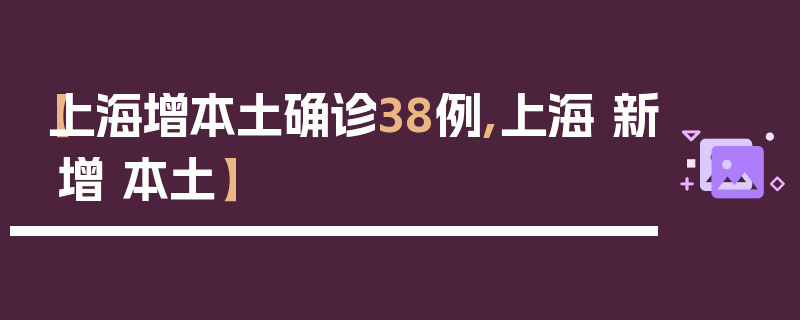 【上海增本土确诊38例,上海 新增 本土】