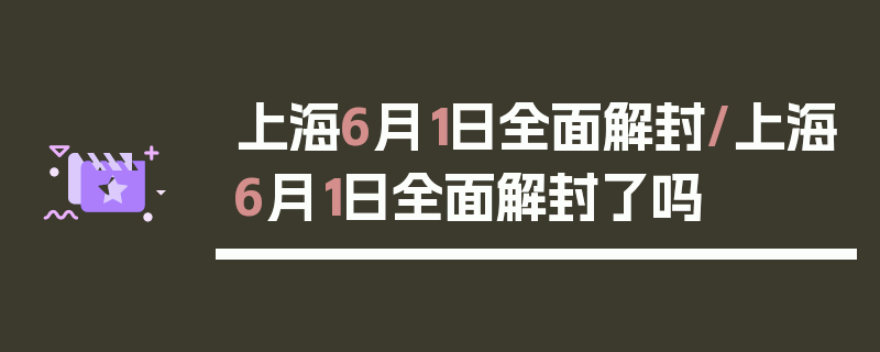 上海6月1日全面解封/上海6月1日全面解封了吗