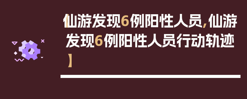 【仙游发现6例阳性人员,仙游发现6例阳性人员行动轨迹】
