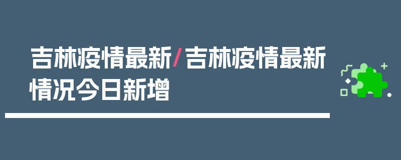 吉林疫情最新/吉林疫情最新情况今日新增