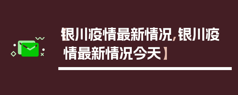 【银川疫情最新情况,银川疫情最新情况今天】
