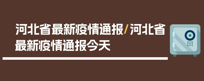 河北省最新疫情通报/河北省最新疫情通报今天