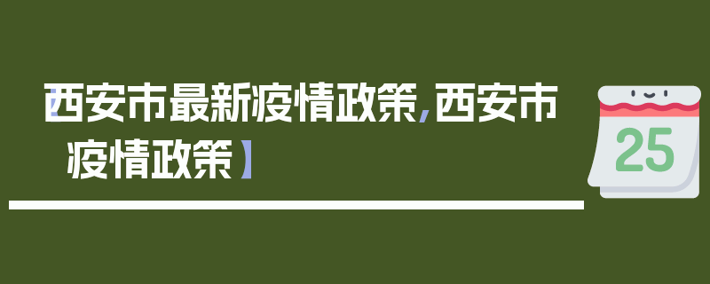 【西安市最新疫情政策,西安市 疫情政策】