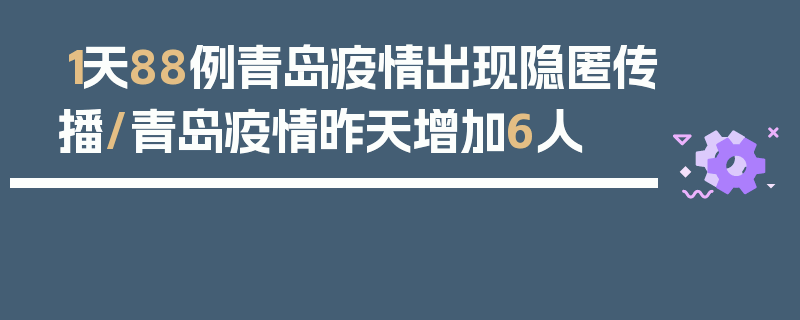 1天88例青岛疫情出现隐匿传播/青岛疫情昨天增加6人