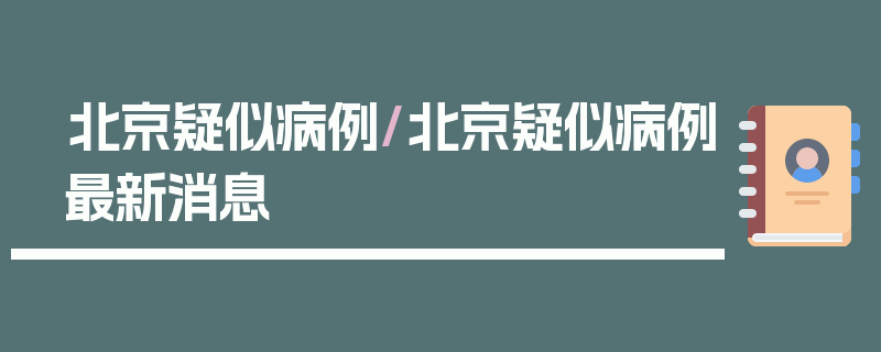 北京疑似病例/北京疑似病例最新消息