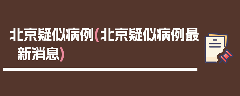 北京疑似病例(北京疑似病例最新消息)
