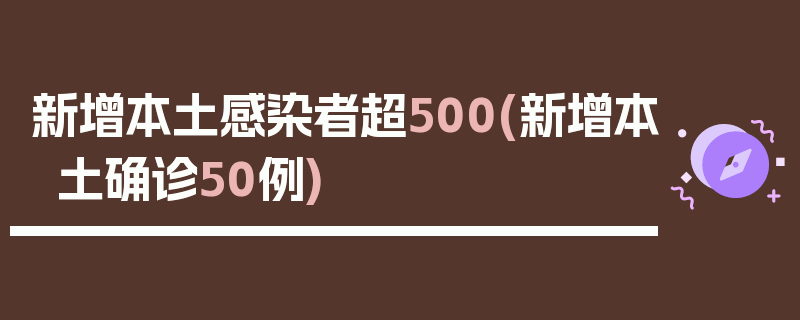新增本土感染者超500(新增本土确诊50例)