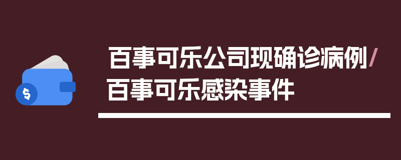 百事可乐公司现确诊病例/百事可乐感染事件