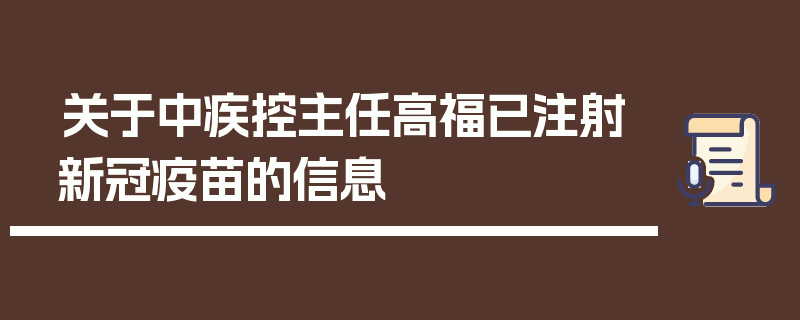 关于中疾控主任高福已注射新冠疫苗的信息