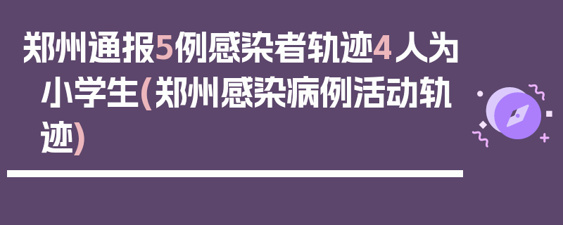 郑州通报5例感染者轨迹4人为小学生(郑州感染病例活动轨迹)