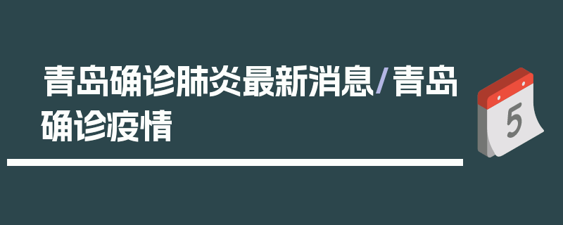 青岛确诊肺炎最新消息/青岛确诊疫情