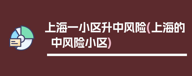上海一小区升中风险(上海的中风险小区)