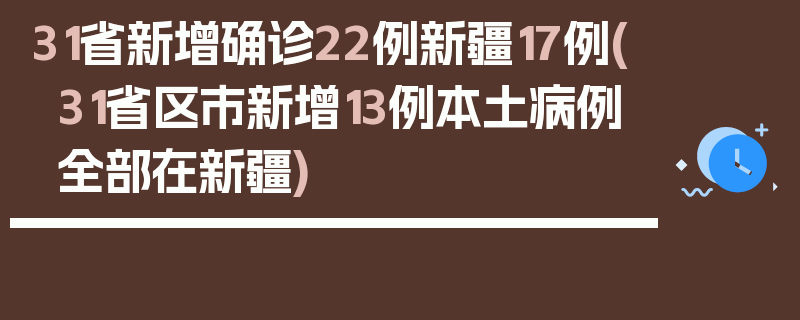 31省新增确诊22例新疆17例(31省区市新增13例本土病例全部在新疆)