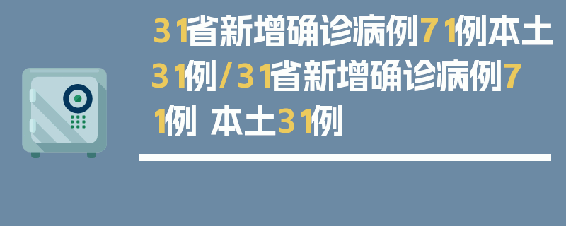 31省新增确诊病例71例本土31例/31省新增确诊病例71例 本土31例