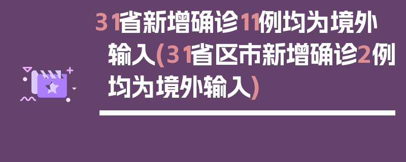 31省新增确诊11例均为境外输入(31省区市新增确诊2例均为境外输入)
