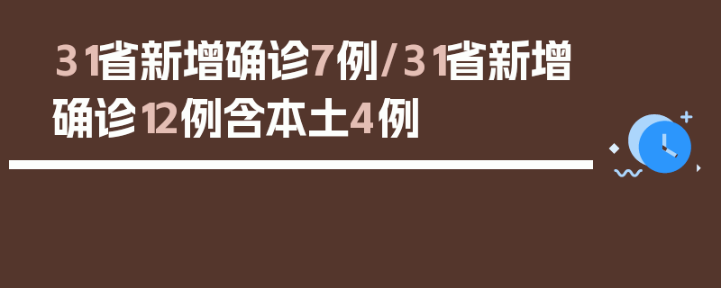 31省新增确诊7例/31省新增确诊12例含本土4例