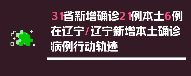 31省新增确诊21例本土6例在辽宁/辽宁新增本土确诊病例行动轨迹