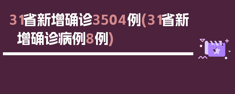 31省新增确诊3504例(31省新增确诊病例8例)