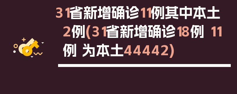 31省新增确诊11例其中本土2例(31省新增确诊18例 11例 为本土44442)