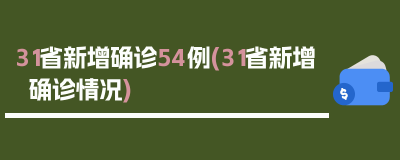 31省新增确诊54例(31省新增确诊情况)