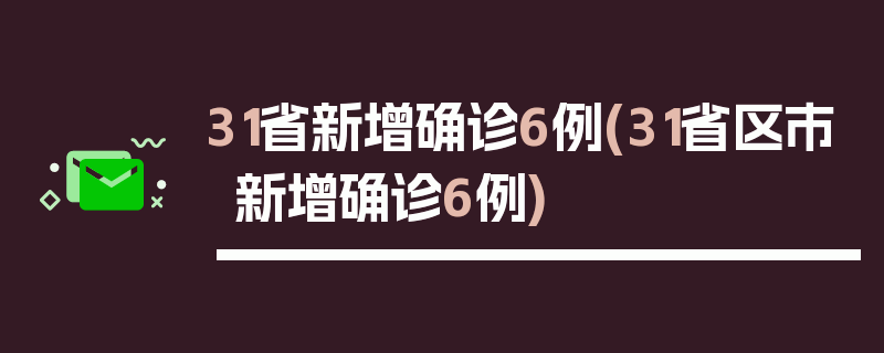31省新增确诊6例(31省区市新增确诊6例)
