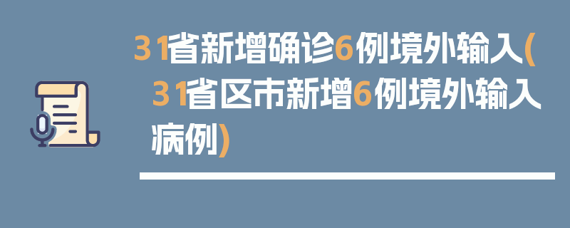 31省新增确诊6例境外输入(31省区市新增6例境外输入病例)