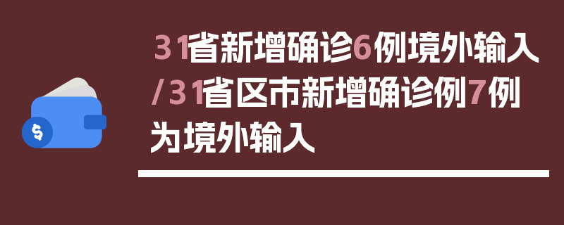 31省新增确诊6例境外输入/31省区市新增确诊例7例为境外输入