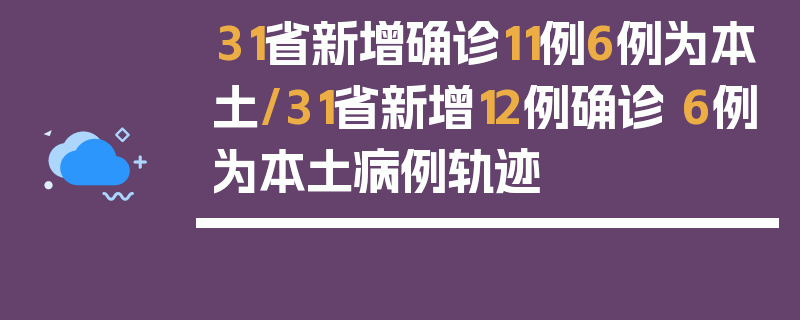 31省新增确诊11例6例为本土/31省新增12例确诊 6例为本土病例轨迹