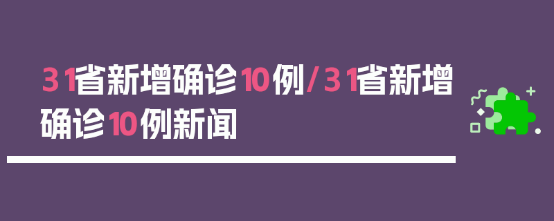 31省新增确诊10例/31省新增确诊10例新闻