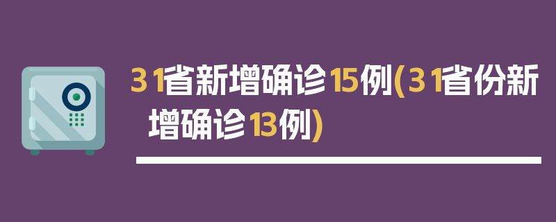 31省新增确诊15例(31省份新增确诊13例)