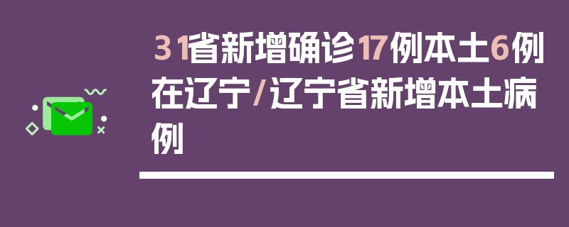 31省新增确诊17例本土6例在辽宁/辽宁省新增本土病例