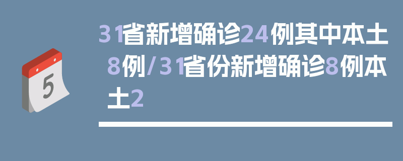 31省新增确诊24例其中本土8例/31省份新增确诊8例本土2