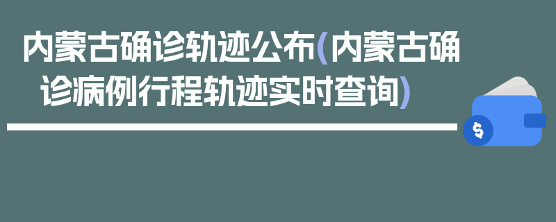 内蒙古确诊轨迹公布(内蒙古确诊病例行程轨迹实时查询)