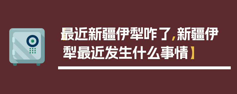 【最近新疆伊犁咋了,新疆伊犁最近发生什么事情】