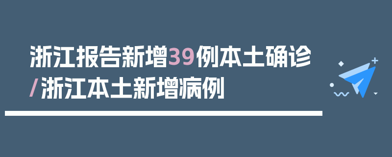 浙江报告新增39例本土确诊/浙江本土新增病例