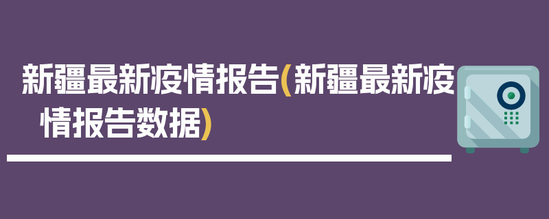 新疆最新疫情报告(新疆最新疫情报告数据)