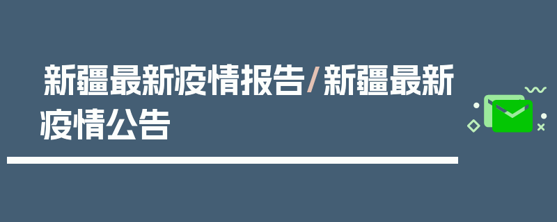 新疆最新疫情报告/新疆最新疫情公告