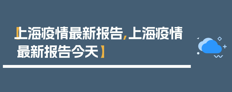 【上海疫情最新报告,上海疫情最新报告今天】