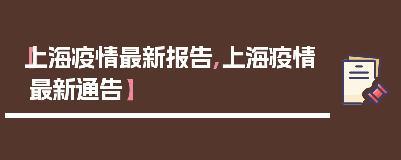 【上海疫情最新报告,上海疫情最新通告】