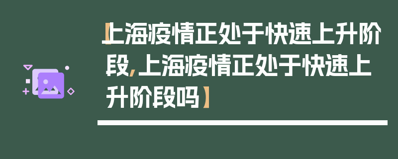 【上海疫情正处于快速上升阶段,上海疫情正处于快速上升阶段吗】
