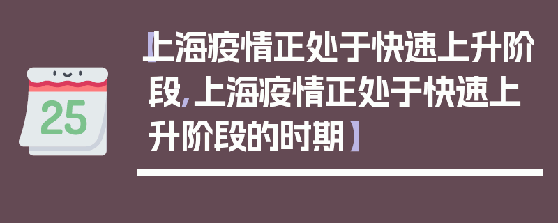 【上海疫情正处于快速上升阶段,上海疫情正处于快速上升阶段的时期】