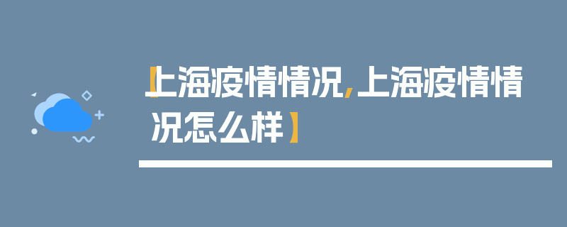 【上海疫情情况,上海疫情情况怎么样】