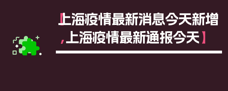 【上海疫情最新消息今天新增,上海疫情最新通报今天】