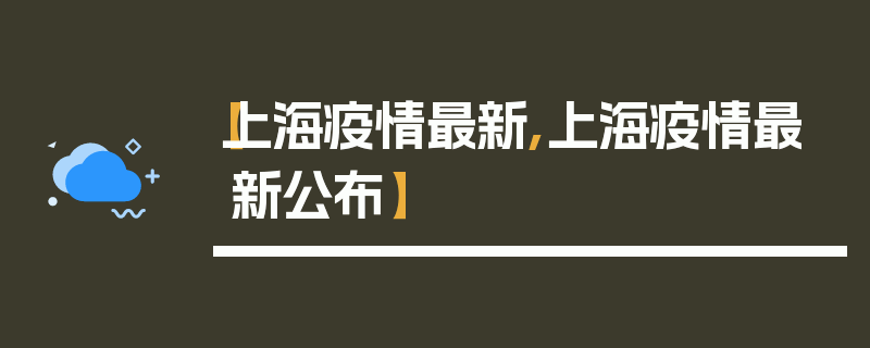 【上海疫情最新,上海疫情最新公布】