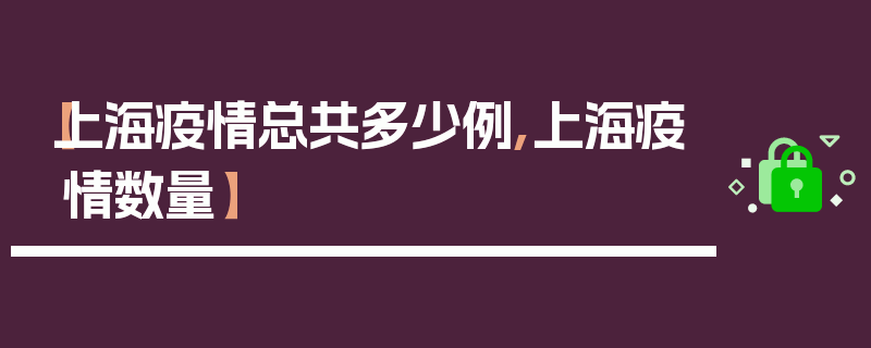 【上海疫情总共多少例,上海疫情数量】