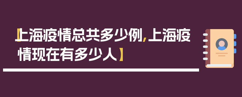 【上海疫情总共多少例,上海疫情现在有多少人】