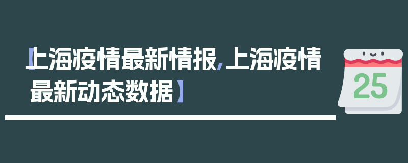 【上海疫情最新情报,上海疫情最新动态数据】