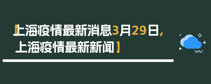 【上海疫情最新消息3月29日,上海疫情最新新闻】