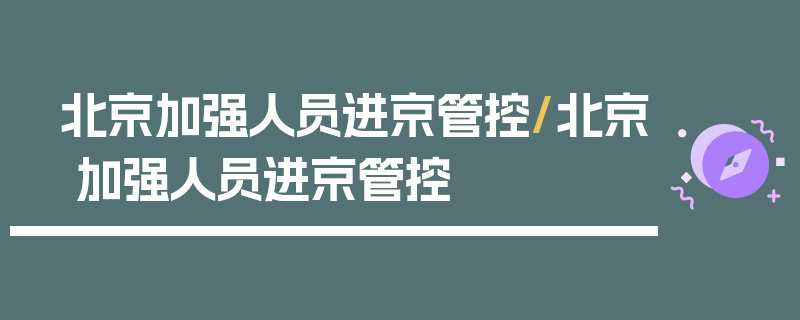 北京加强人员进京管控/北京 加强人员进京管控