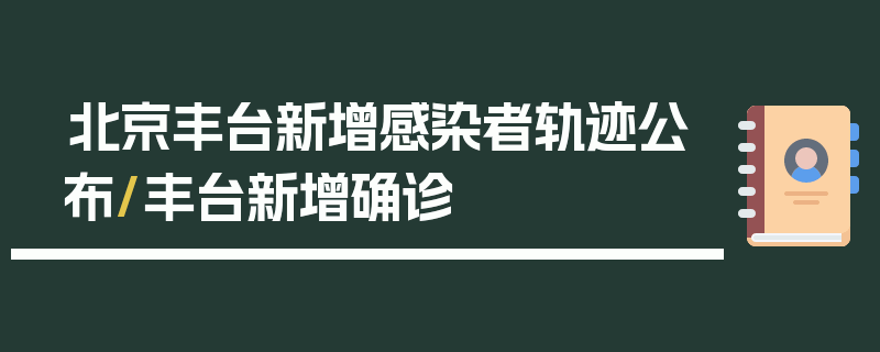 北京丰台新增感染者轨迹公布/丰台新增确诊